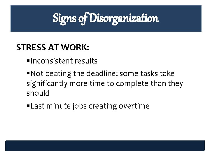 Signs of Disorganization STRESS AT WORK: §Inconsistent results §Not beating the deadline; some tasks Signs of Disorganization STRESS AT WORK: §Inconsistent results §Not beating the deadline; some tasks