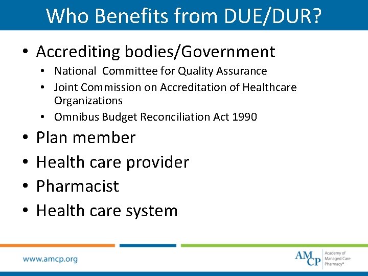 Who Benefits from DUE/DUR? • Accrediting bodies/Government • National Committee for Quality Assurance •