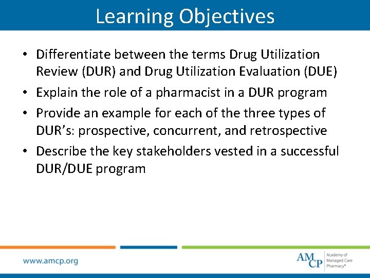 Learning Objectives • Differentiate between the terms Drug Utilization Review (DUR) and Drug Utilization