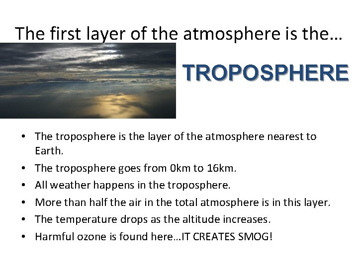The first layer of the atmosphere is the… TROPOSPHERE • The troposphere is the