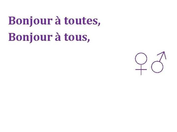 Bonjour à toutes, Bonjour à tous, ♀♂ 