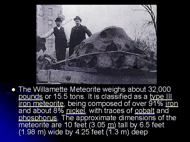 l The Willamette Meteorite weighs about 32, 000 pounds or 15. 5 tons. It