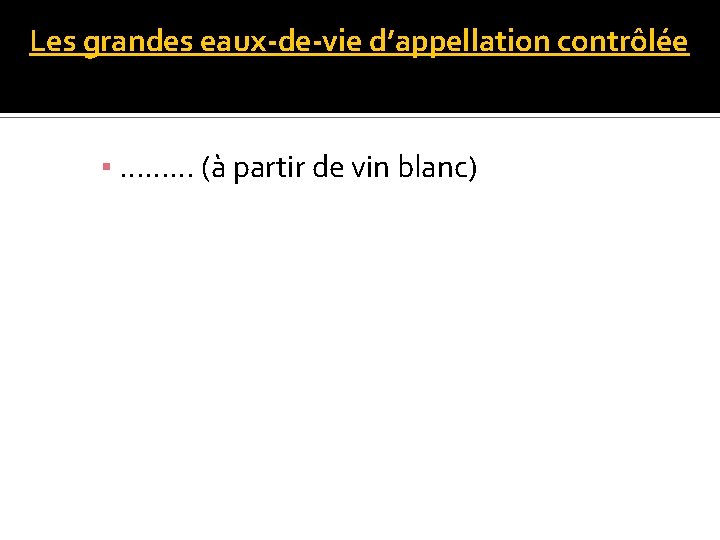 Les grandes eaux-de-vie d’appellation contrôlée ▪ ……… (à partir de vin blanc) 