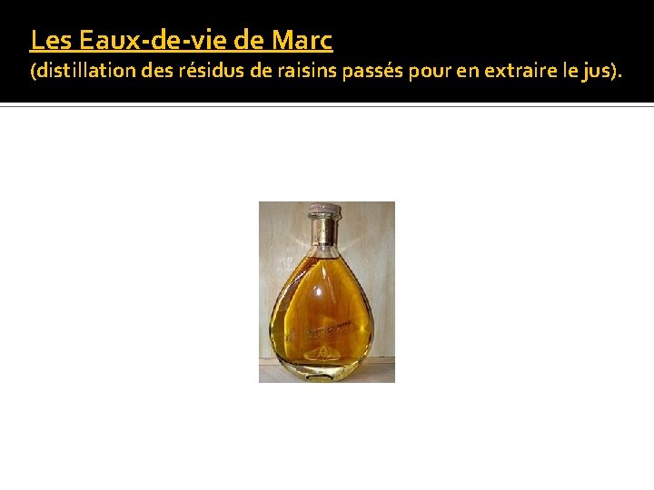 Les Eaux-de-vie de Marc (distillation des résidus de raisins passés pour en extraire le