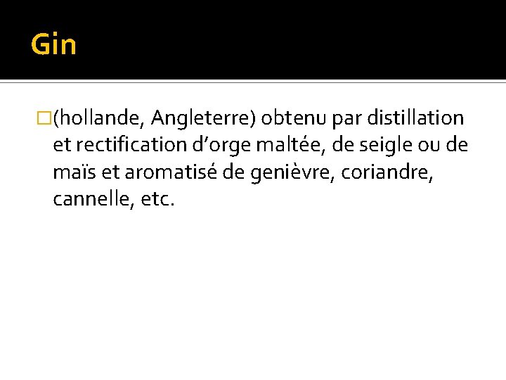 Gin �(hollande, Angleterre) obtenu par distillation et rectification d’orge maltée, de seigle ou de