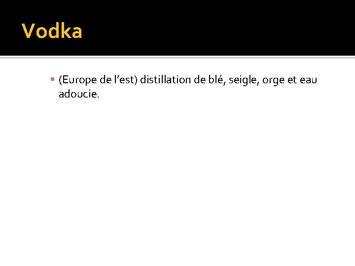 Vodka (Europe de l’est) distillation de blé, seigle, orge et eau adoucie. 