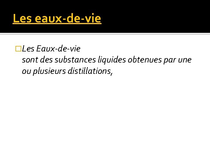 Les eaux-de-vie �Les Eaux-de-vie sont des substances liquides obtenues par une ou plusieurs distillations,