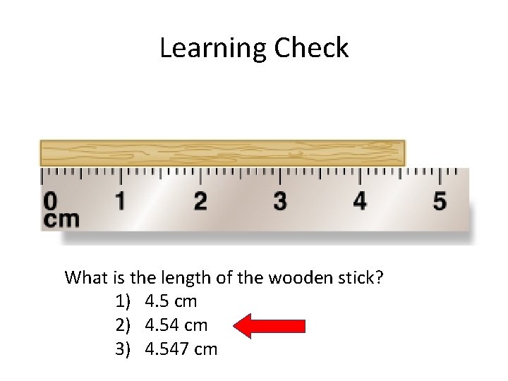 Learning Check What is the length of the wooden stick? 1) 4. 5 cm