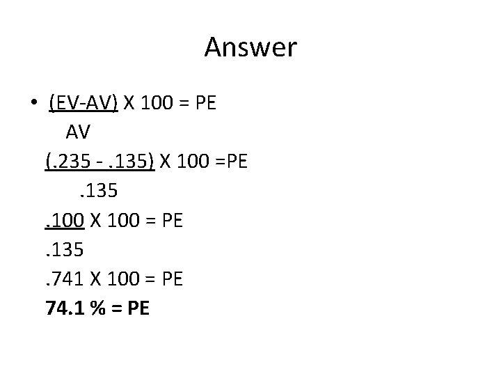 Answer • (EV-AV) X 100 = PE AV (. 235 -. 135) X 100