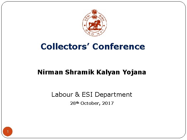 Collectors’ Conference Nirman Shramik Kalyan Yojana Labour & ESI Department 28 th October, 2017
