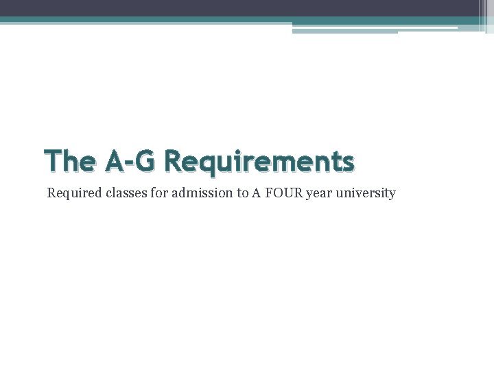 The A-G Requirements Required classes for admission to A FOUR year university 