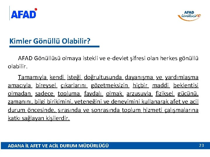 Kimler Gönüllü Olabilir? AFAD Gönüllüsü olmaya istekli ve e-devlet şifresi olan herkes gönüllü olabilir.