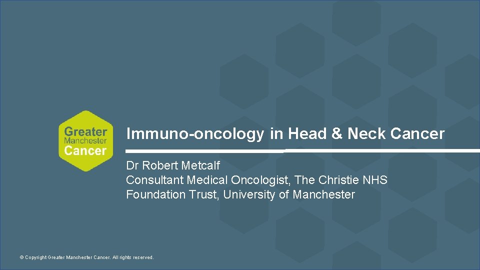 Immuno-oncology in Head & Neck Cancer Dr Robert Metcalf Consultant Medical Oncologist, The Christie