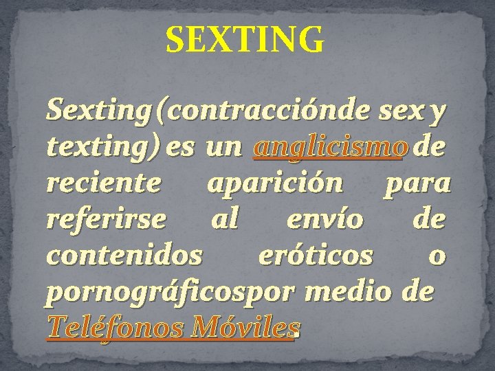 SEXTING Sexting (contracciónde sex y texting) es un anglicismo de reciente aparición para referirse