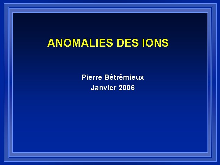 ANOMALIES DES IONS Pierre Bétrémieux Janvier 2006 