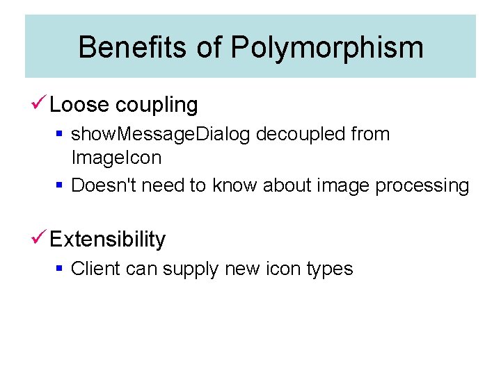 Benefits of Polymorphism ü Loose coupling § show. Message. Dialog decoupled from Image. Icon Benefits of Polymorphism ü Loose coupling § show. Message. Dialog decoupled from Image. Icon