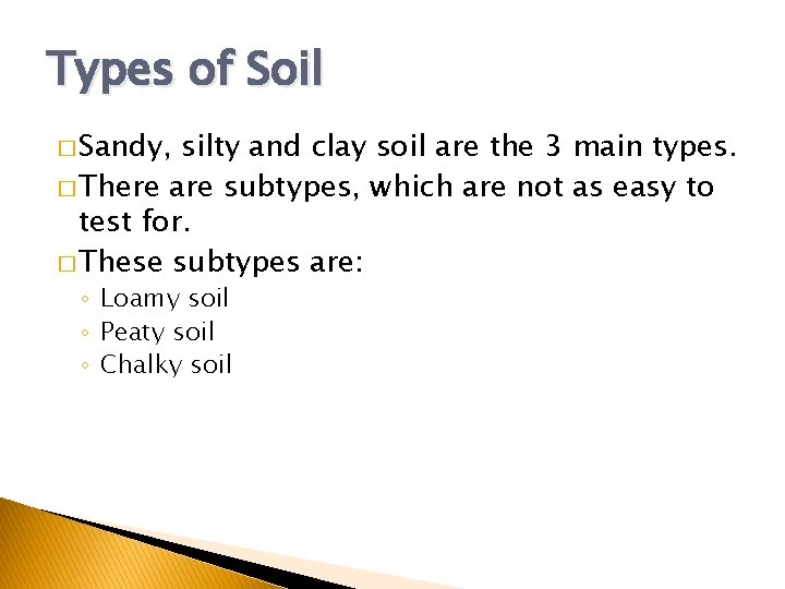 Types of Soil � Sandy, silty and clay soil are the 3 main types.