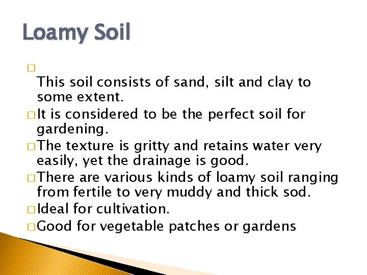 Loamy Soil � This soil consists of sand, silt and clay to some extent.