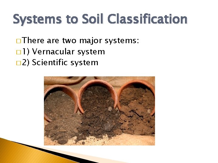 Systems to Soil Classification � There are two major systems: � 1) Vernacular system