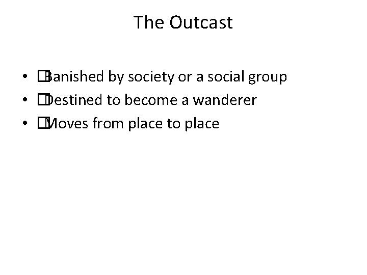 The Outcast • �Banished by society or a social group • �Destined to become