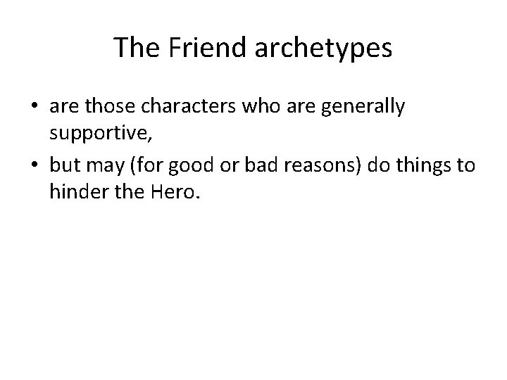 The Friend archetypes • are those characters who are generally supportive, • but may