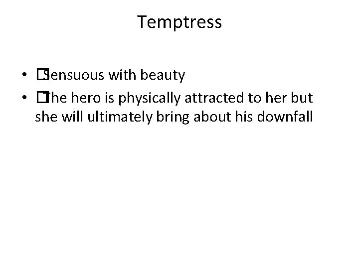 Temptress • �Sensuous with beauty • �The hero is physically attracted to her but