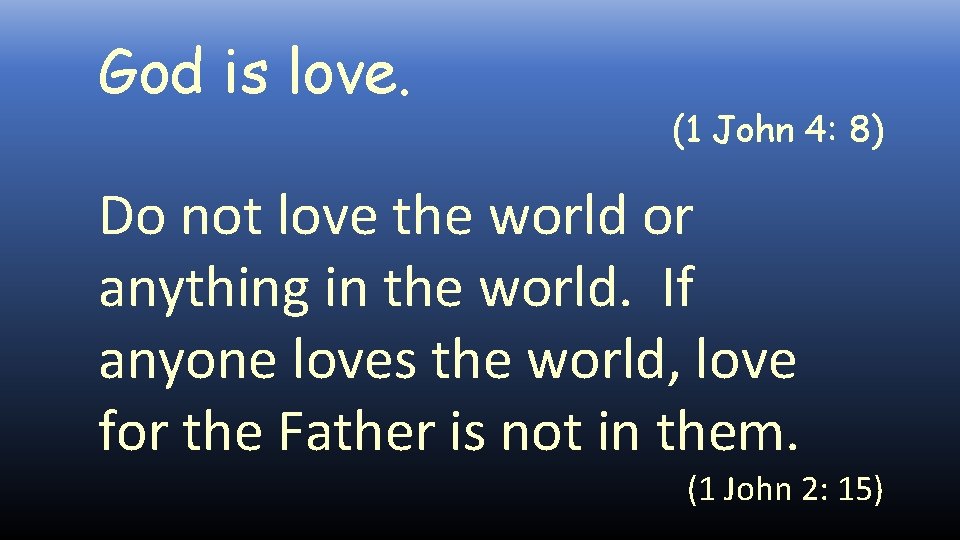 God is love. (1 John 4: 8) Do not love the world or anything