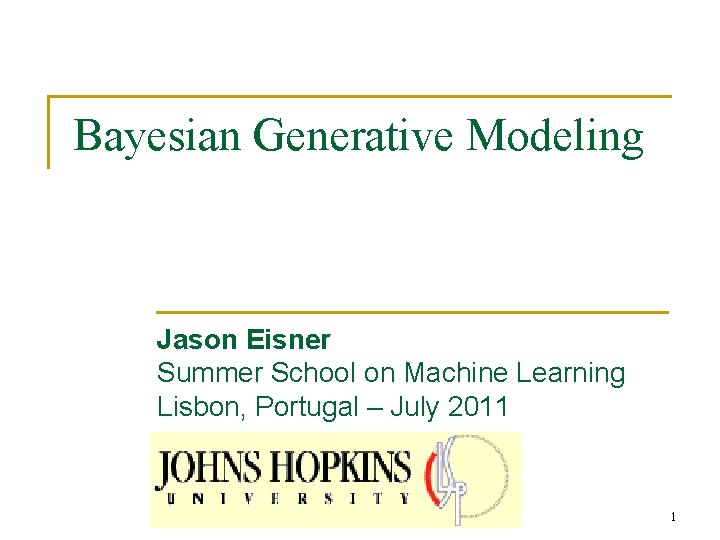 Bayesian Generative Modeling Jason Eisner Summer School on Machine Learning Lisbon, Portugal – July