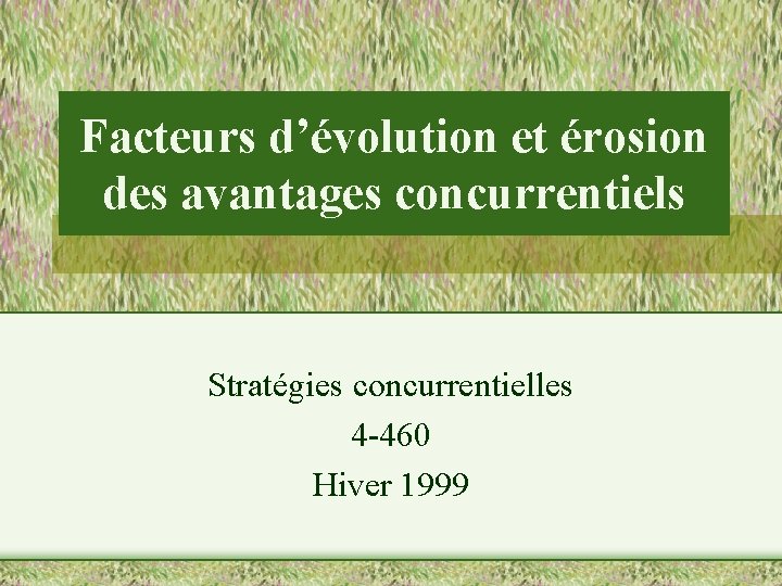 Facteurs d’évolution et érosion des avantages concurrentiels Stratégies concurrentielles 4 -460 Hiver 1999 