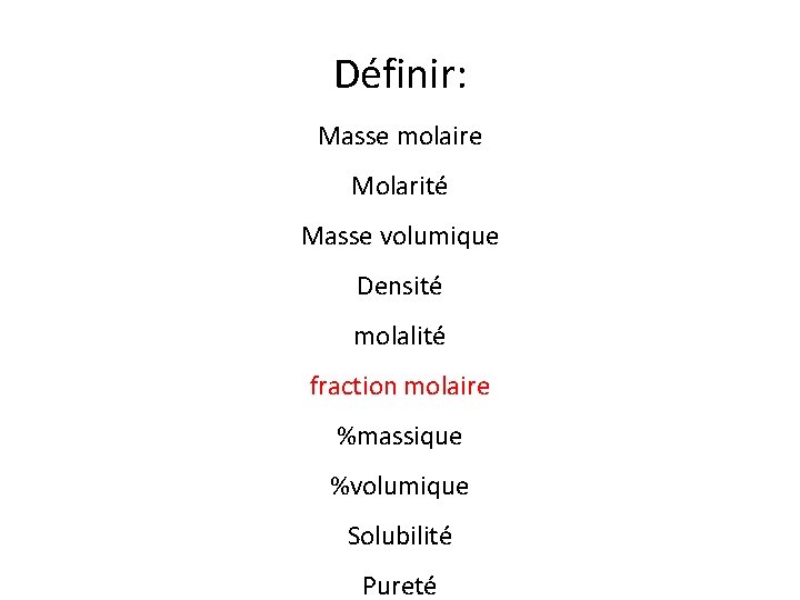 Définir: Masse molaire Molarité Masse volumique Densité molalité fraction molaire %massique %volumique Solubilité Pureté
