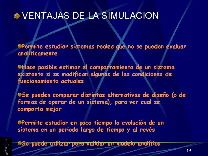 VENTAJAS DE LA SIMULACION Permite estudiar sistemas reales que no se pueden evaluar analíticamente