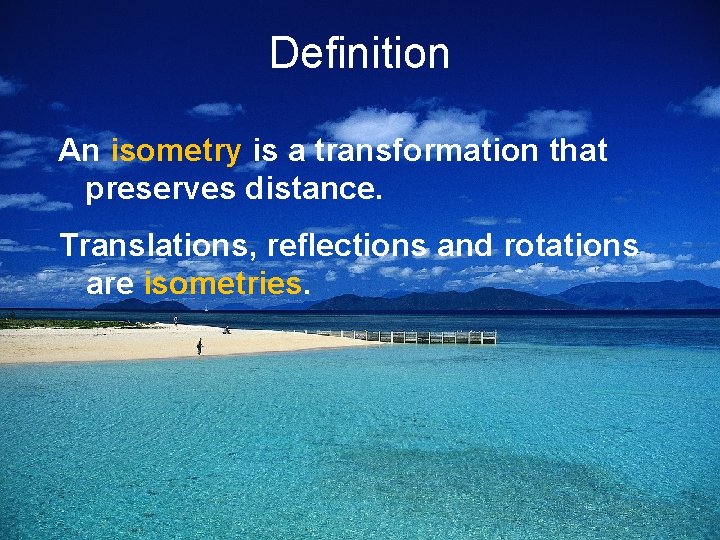 Definition An isometry is a transformation that preserves distance. Translations, reflections and rotations are