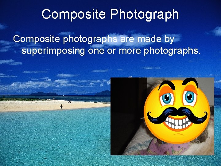 Composite Photograph Composite photographs are made by superimposing one or more photographs. 