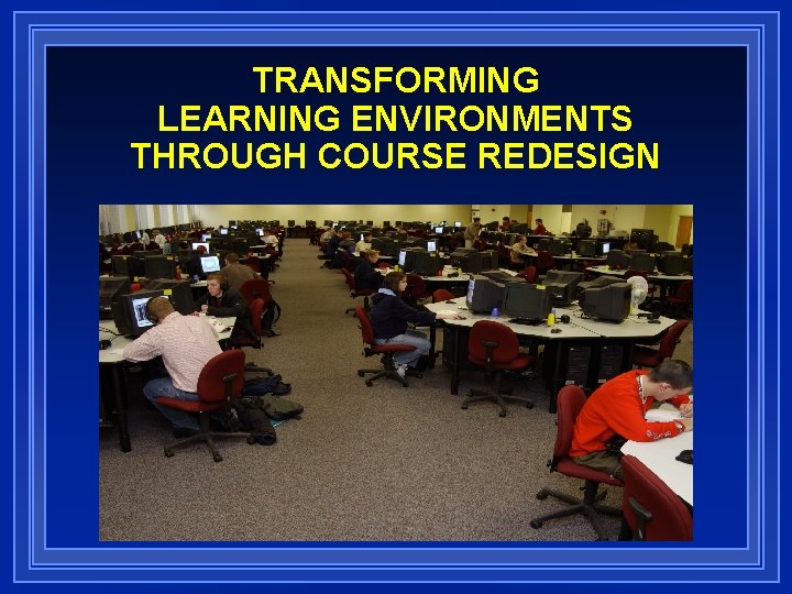 TRANSFORMING LEARNING ENVIRONMENTS THROUGH COURSE REDESIGN 