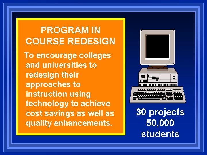 PROGRAM IN COURSE REDESIGN To encourage colleges and universities to redesign their approaches to