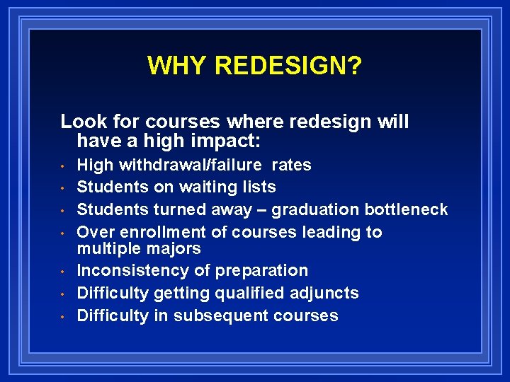 WHY REDESIGN? Look for courses where redesign will have a high impact: • •