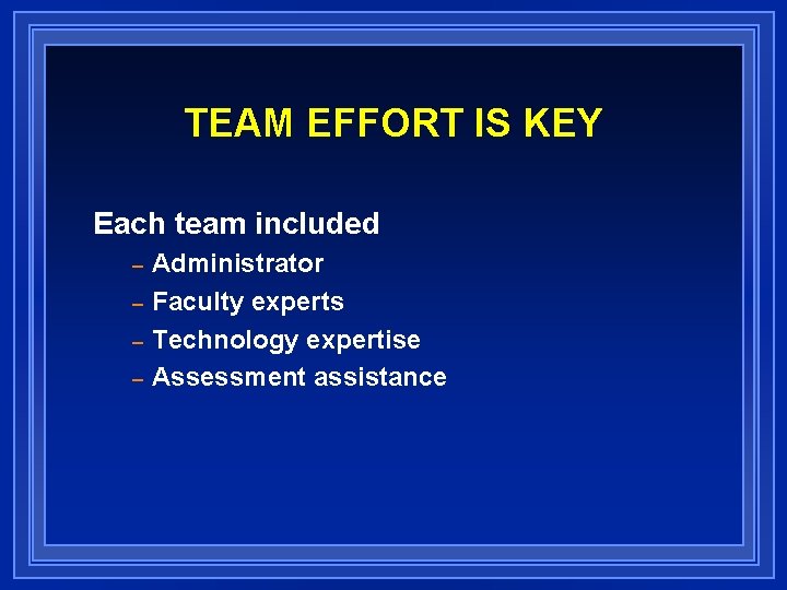 TEAM EFFORT IS KEY Each team included – – Administrator Faculty experts Technology expertise