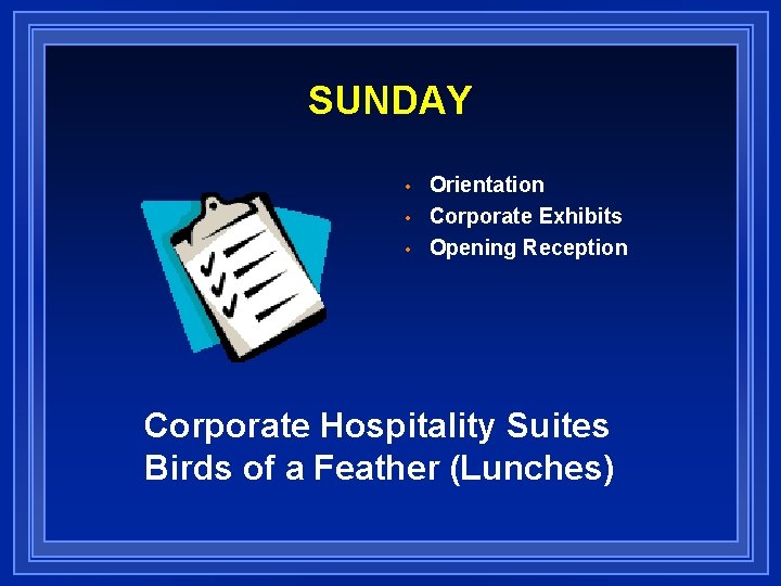 SUNDAY • • • Orientation Corporate Exhibits Opening Reception Corporate Hospitality Suites Birds of