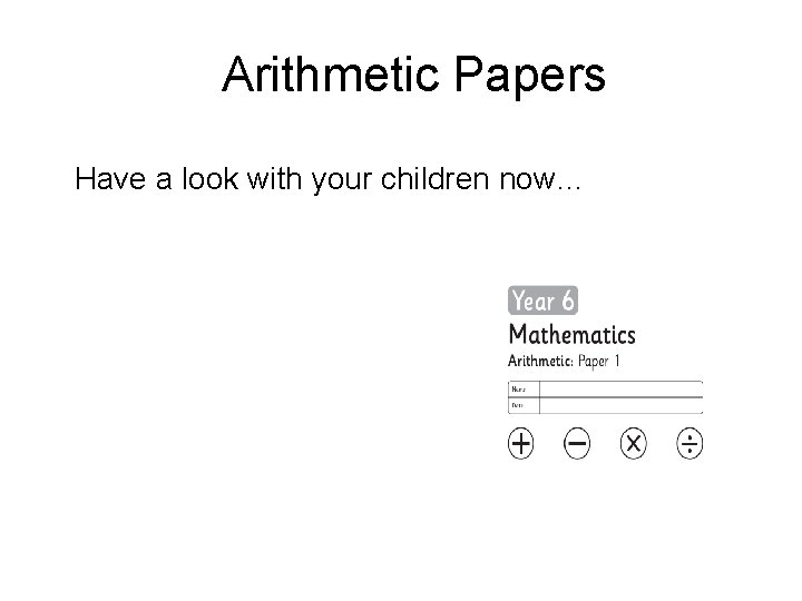Arithmetic Papers Have a look with your children now… 