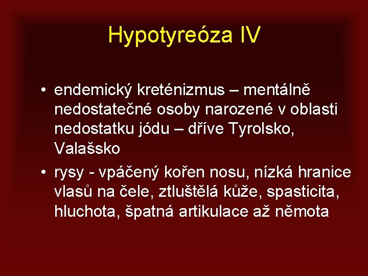 Hypotyreóza IV • endemický kreténizmus – mentálně nedostatečné osoby narozené v oblasti nedostatku jódu