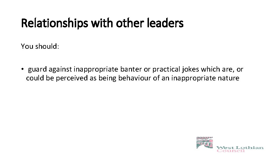 Relationships with other leaders You should: • guard against inappropriate banter or practical jokes