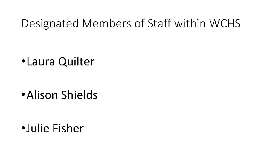 Designated Members of Staff within WCHS • Laura Quilter • Alison Shields • Julie