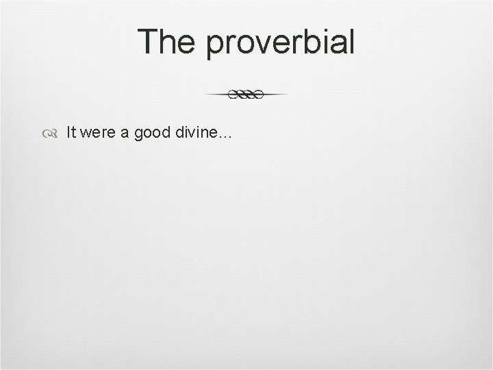 The proverbial It were a good divine… 