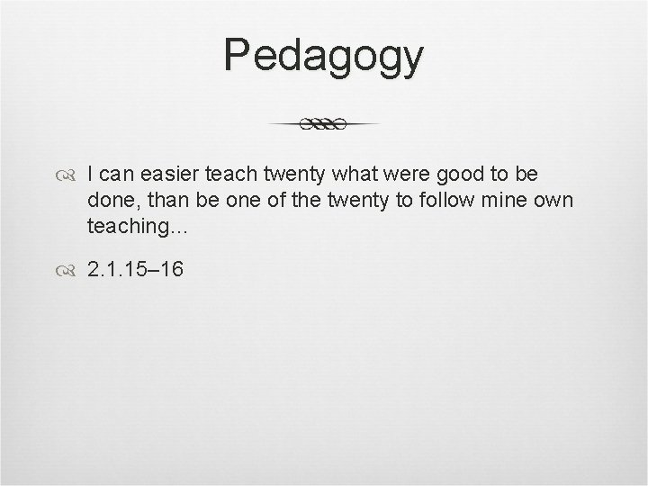 Pedagogy I can easier teach twenty what were good to be done, than be