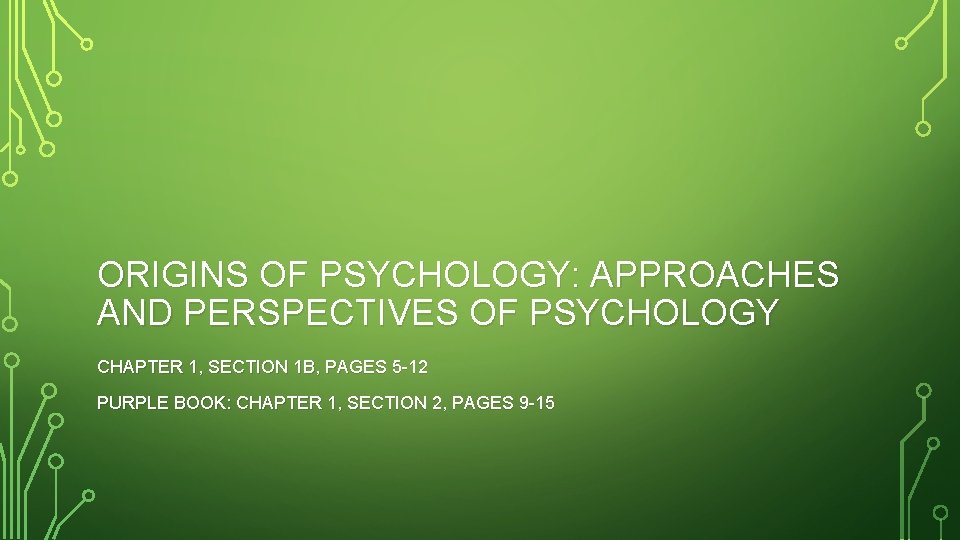 ORIGINS OF PSYCHOLOGY: APPROACHES AND PERSPECTIVES OF PSYCHOLOGY CHAPTER 1, SECTION 1 B, PAGES