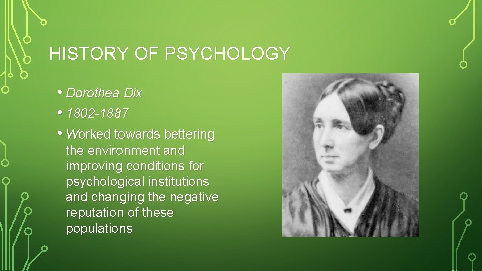 HISTORY OF PSYCHOLOGY • Dorothea Dix • 1802 -1887 • Worked towards bettering the