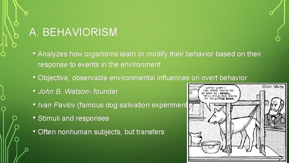 A. BEHAVIORISM • Analyzes how organisms learn or modify their behavior based on their