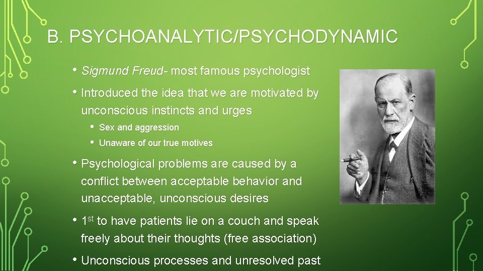 B. PSYCHOANALYTIC/PSYCHODYNAMIC • Sigmund Freud- most famous psychologist • Introduced the idea that we
