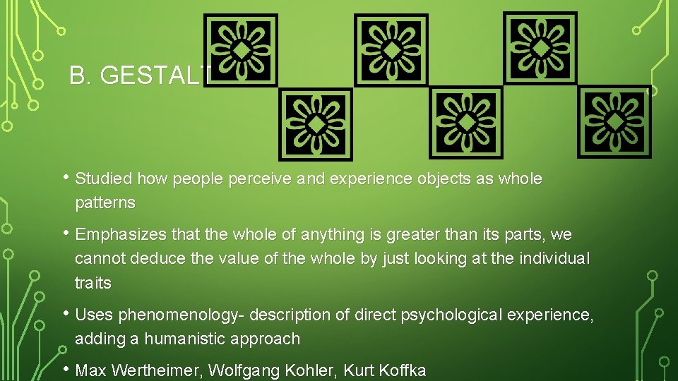 B. GESTALT • Studied how people perceive and experience objects as whole patterns •