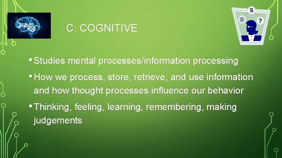 C. COGNITIVE • Studies mental processes/information processing • How we process, store, retrieve, and